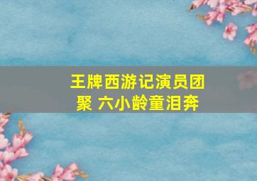 王牌西游记演员团聚 六小龄童泪奔